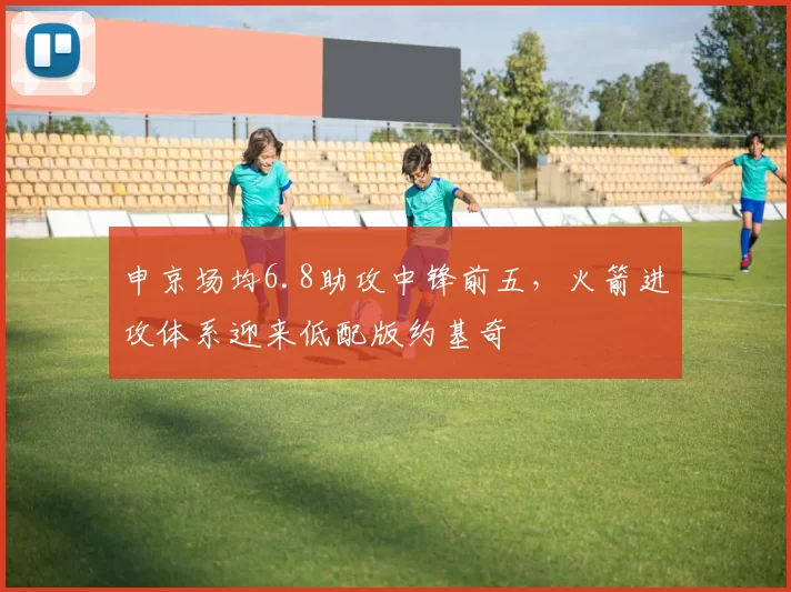 申京场均6.8助攻中锋前五,火箭进攻体系迎来低配版约基奇