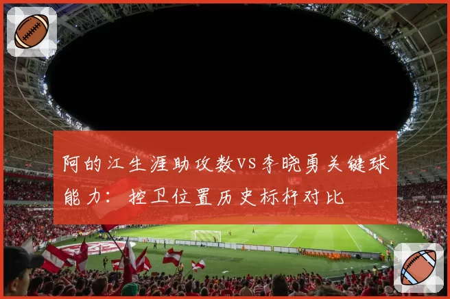 阿的江生涯助攻数vs李晓勇关键球能力：控卫位置历史标杆对比