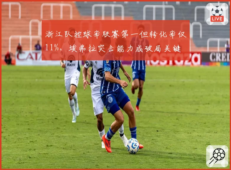 浙江队控球率联赛第一但转化率仅11%，埃弗拉突击能力成破局关键