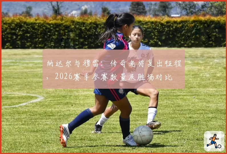 纳达尔与穆雷：传奇老将复出征程，2026赛季参赛数量及胜场对比