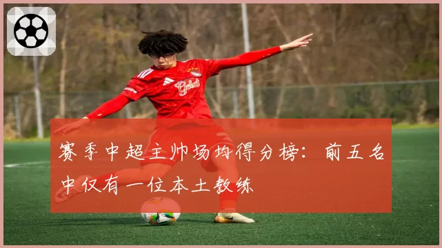 赛季中超主帅场均得分榜：前五名中仅有一位本土教练