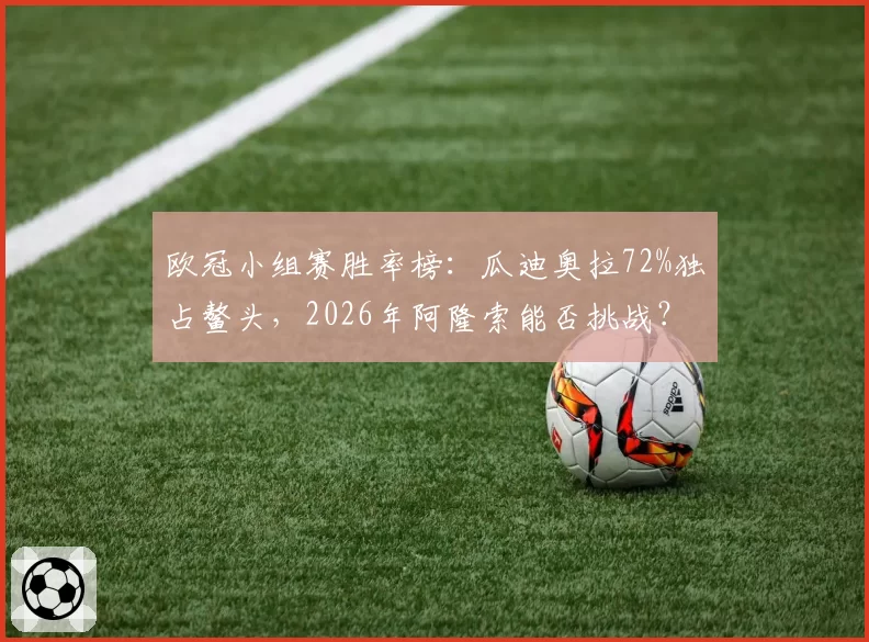 欧冠小组赛胜率榜：瓜迪奥拉72%独占鳌头，2026年阿隆索能否挑战？