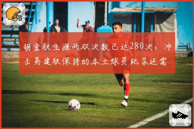 胡金秋生涯两双次数已达280次，冲击易建联保持的本土球员纪录还需多久？