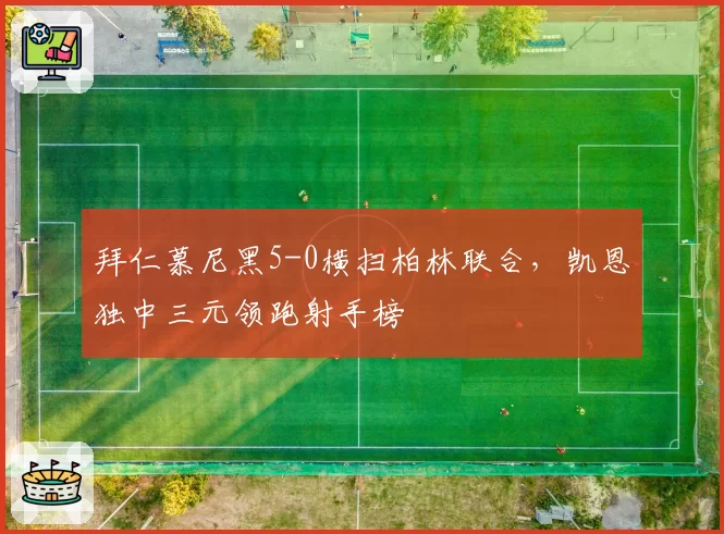 拜仁慕尼黑5-0横扫柏林联合，凯恩独中三元领跑射手榜