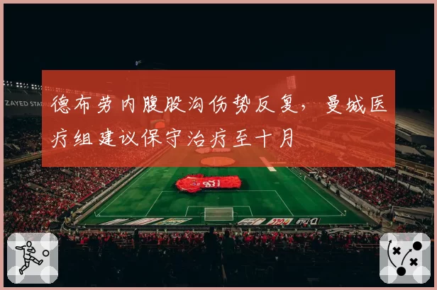 德布劳内腹股沟伤势反复，曼城医疗组建议保守治疗至十月