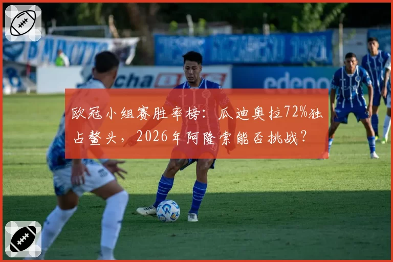 欧冠小组赛胜率榜：瓜迪奥拉72%独占鳌头，2026年阿隆索能否挑战？