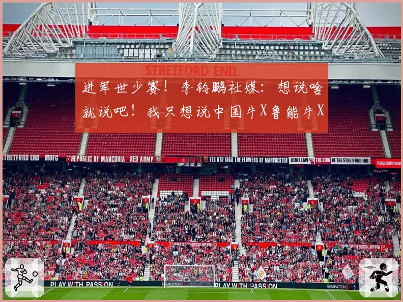 进军世少赛！李钧鹏社媒：想说啥就说吧！我只想说中国牛X鲁能牛X